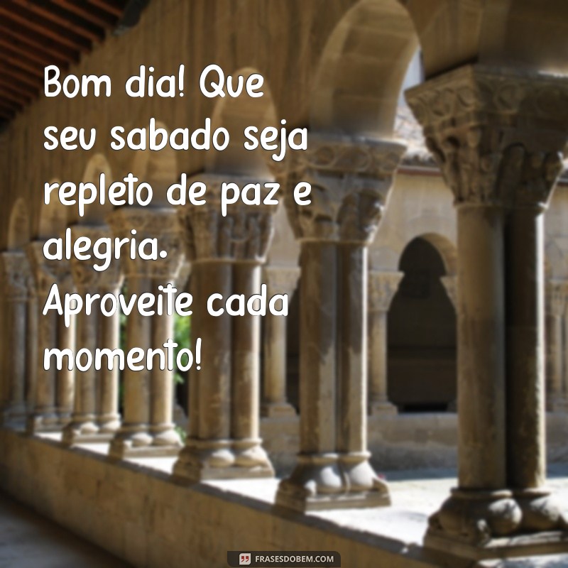 mensagem de bom dia para o sábado abençoado Bom dia! Que seu sábado seja repleto de paz e alegria. Aproveite cada momento!