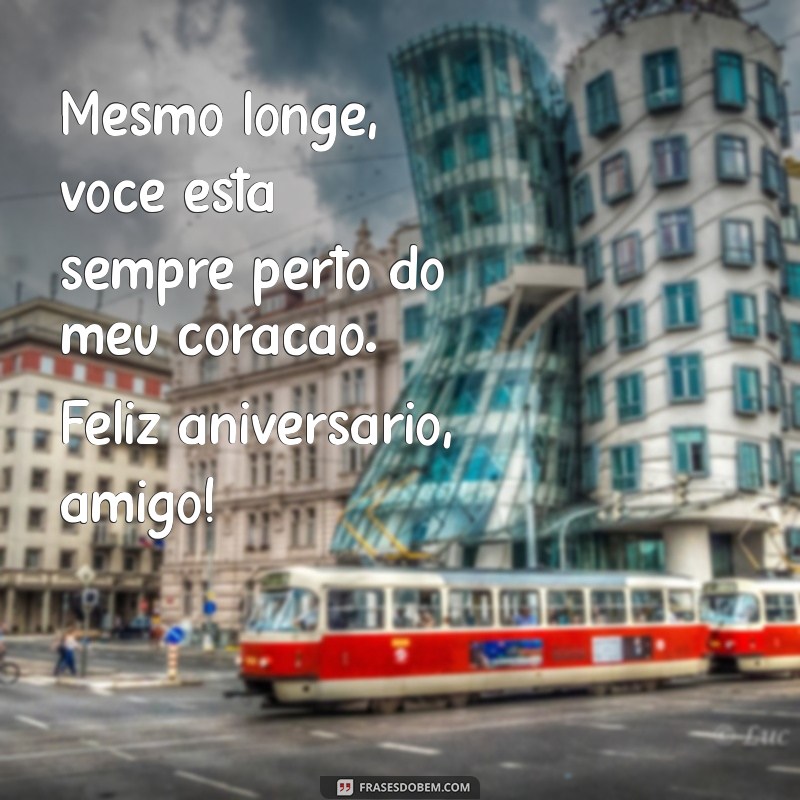 mensagem aniversario amigo distante Mesmo longe, você está sempre perto do meu coração. Feliz aniversário, amigo!