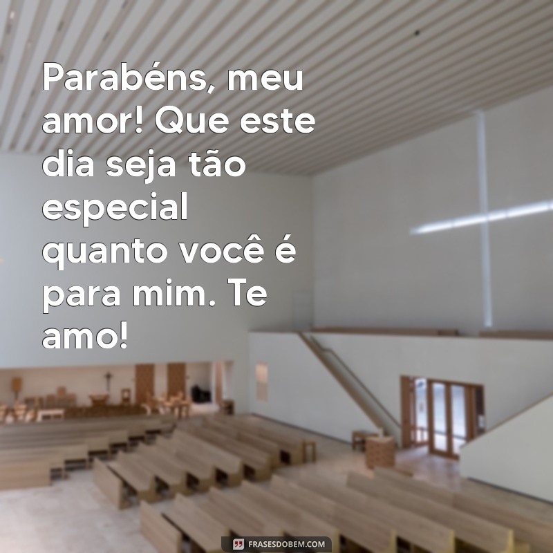 mensagem de parabéns para meu marido Parabéns, meu amor! Que este dia seja tão especial quanto você é para mim. Te amo!