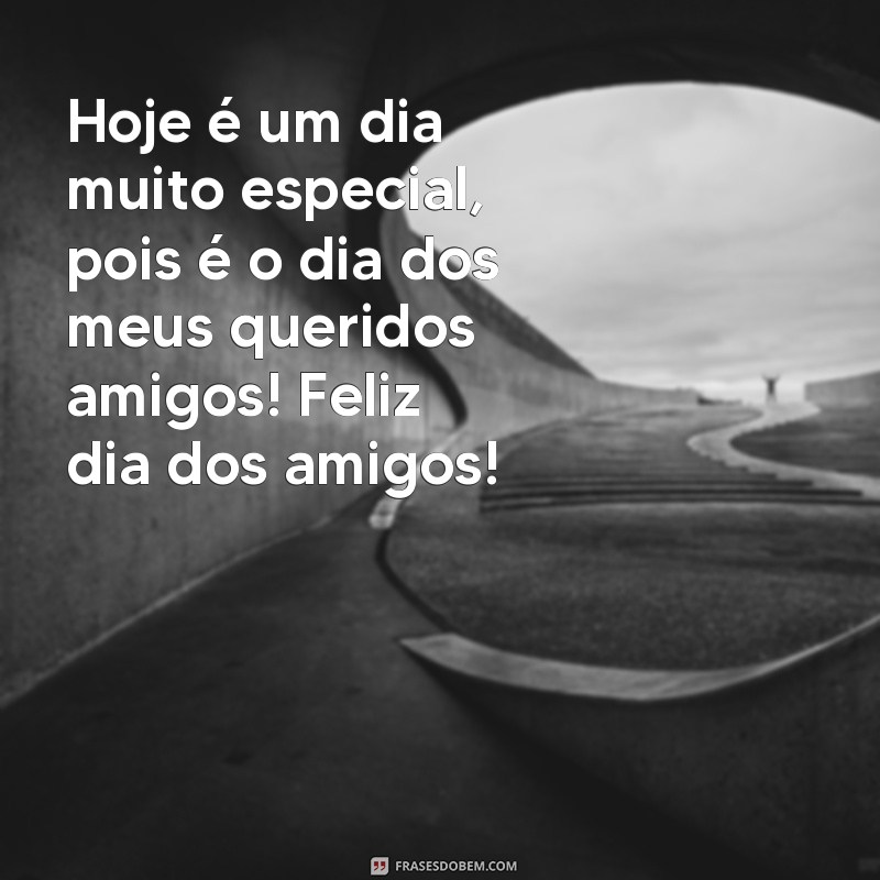 frases feliz dia dos amigos Hoje é um dia muito especial, pois é o dia dos meus queridos amigos! Feliz dia dos amigos!