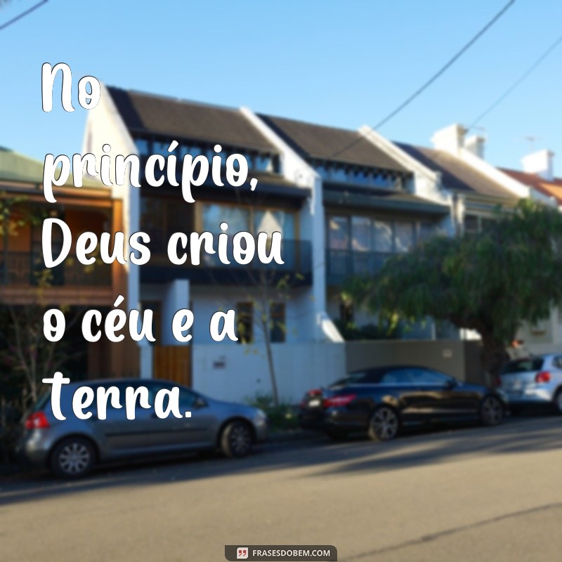 frases de genesis No princípio, Deus criou o céu e a terra.