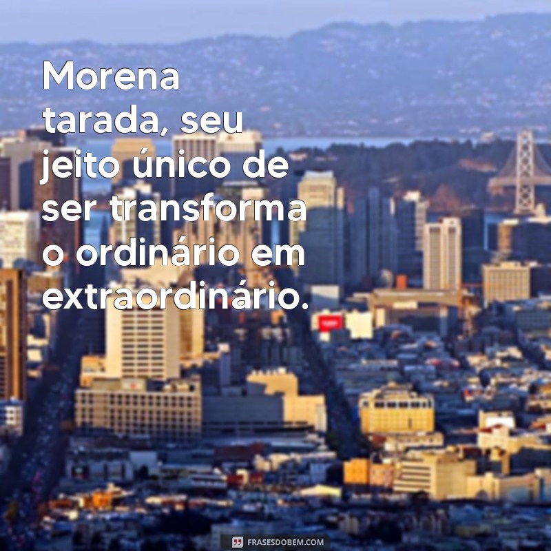 Morena Tarada: Atração e Charme que Encantam 