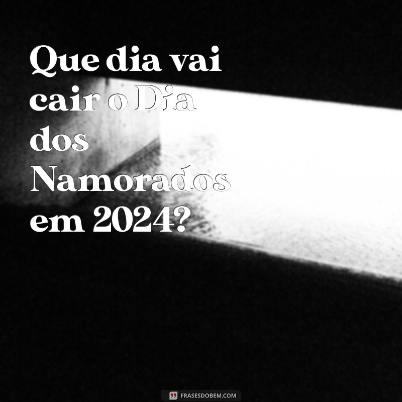 que dia vai cair dia dos namorados Que dia vai cair o Dia dos Namorados em 2024?