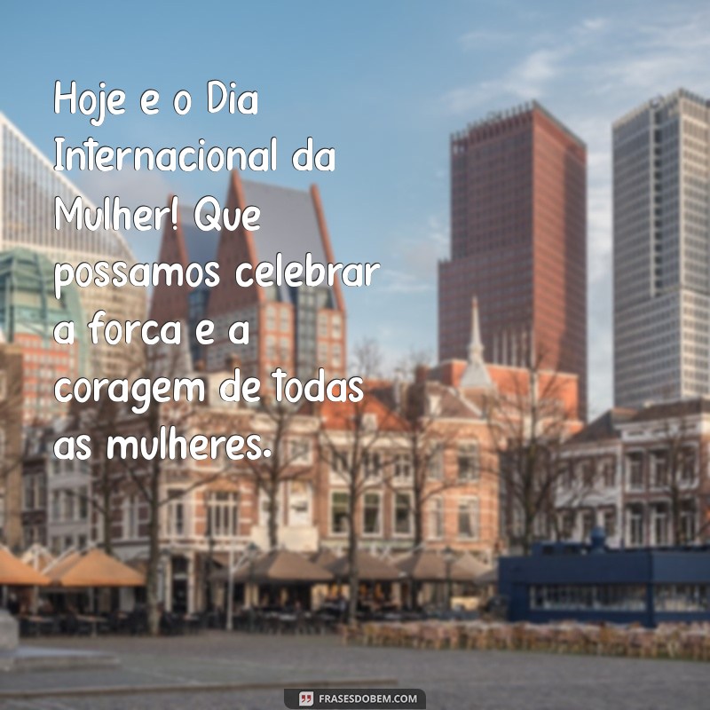 hoje dia das mulheres Hoje é o Dia Internacional da Mulher! Que possamos celebrar a força e a coragem de todas as mulheres.