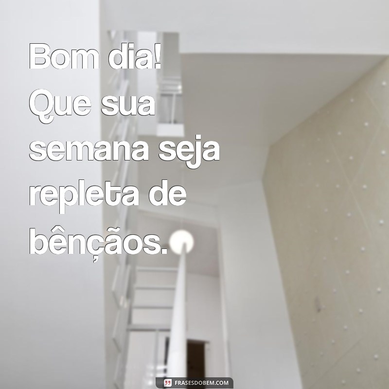 bom dia e uma semana abençoada Bom dia! Que sua semana seja repleta de bênçãos.