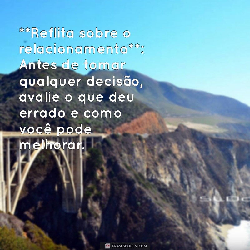 como fazer a ex voltar **Reflita sobre o relacionamento**: Antes de tomar qualquer decisão, avalie o que deu errado e como você pode melhorar.