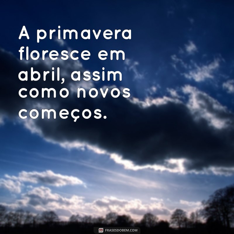 Frases Inspiradoras para Celebrar o Mês de Abril 