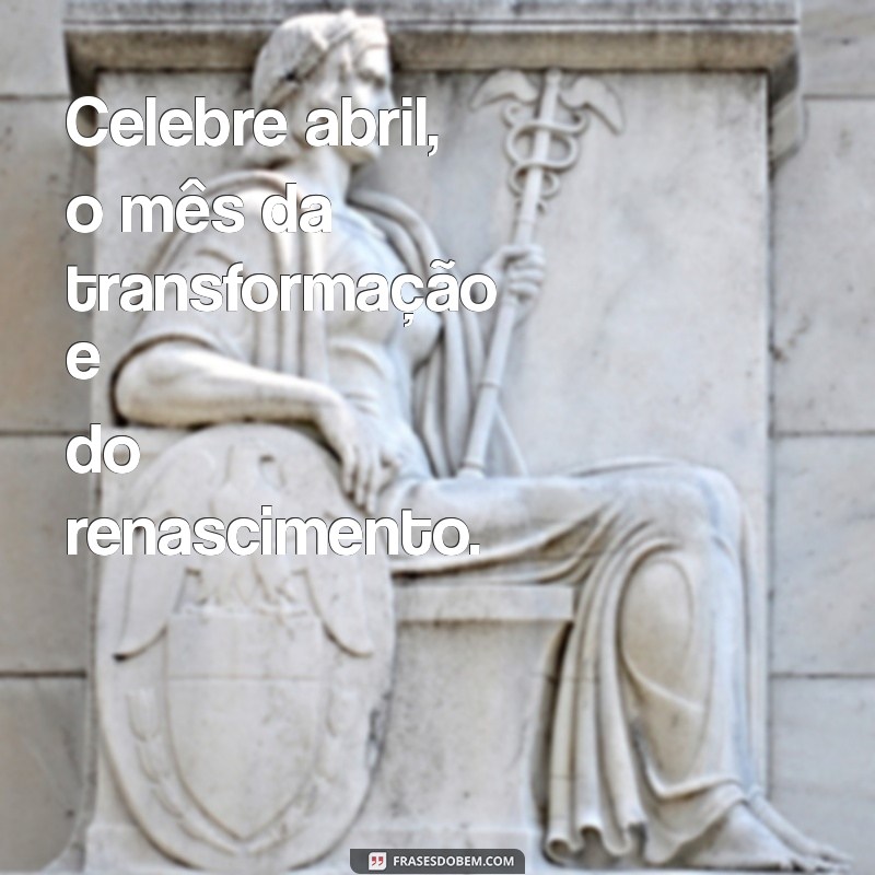 Frases Inspiradoras para Celebrar o Mês de Abril 