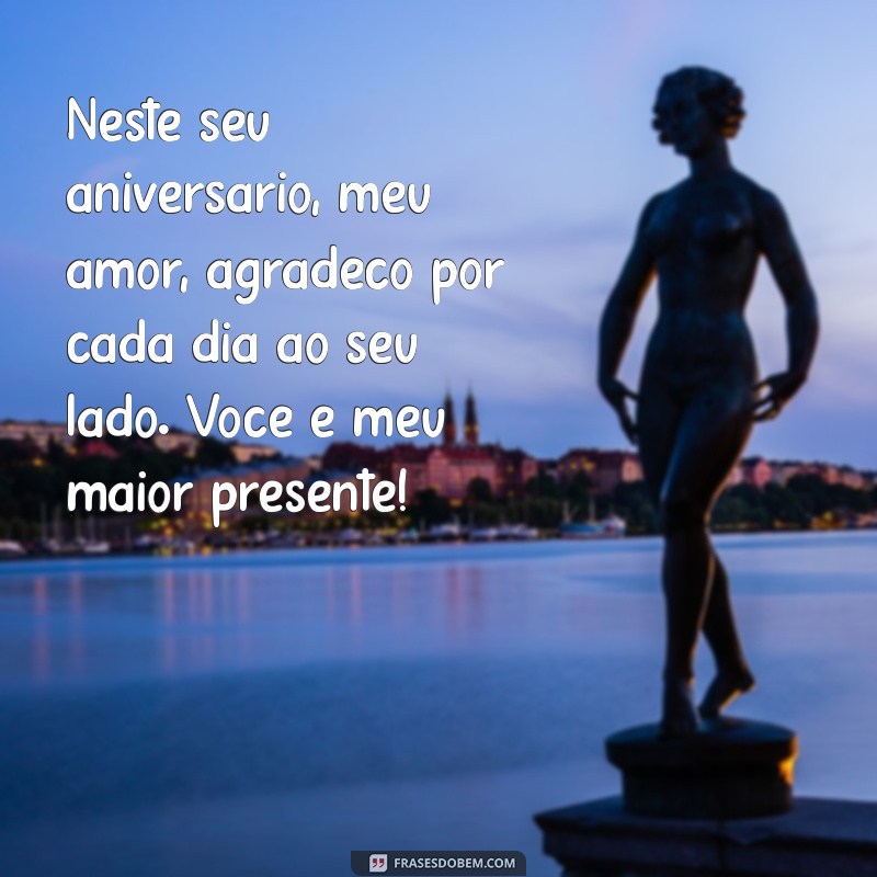 frases de amor feliz aniversário Neste seu aniversário, meu amor, agradeço por cada dia ao seu lado. Você é meu maior presente!