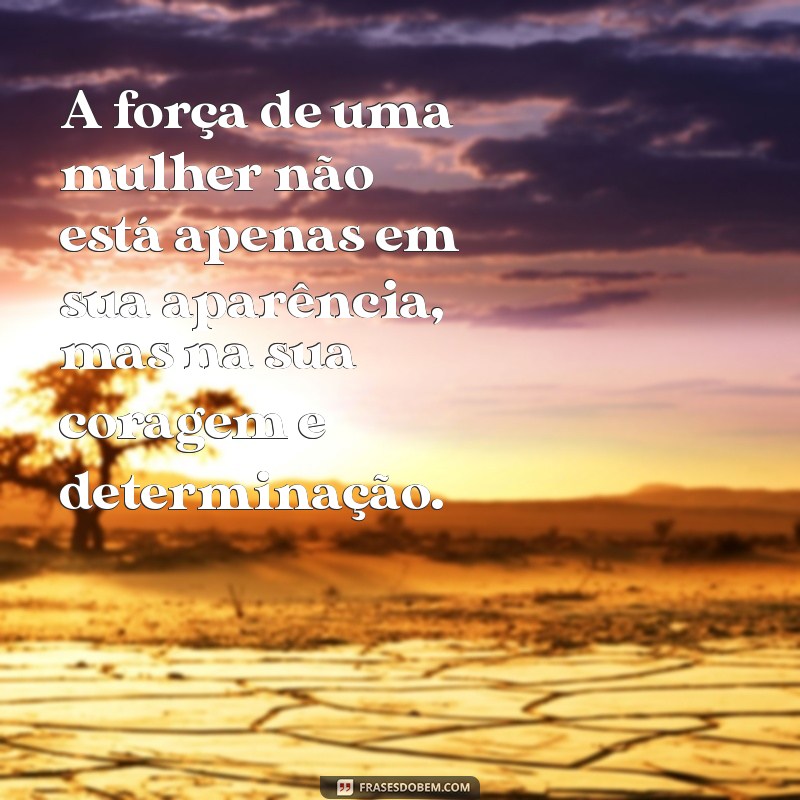 frases para mulheres A força de uma mulher não está apenas em sua aparência, mas na sua coragem e determinação.