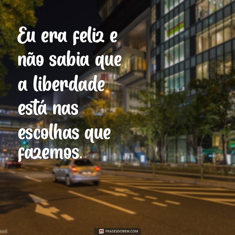 Descubra Frases Inspiradoras: Eu Era Feliz e Não Sabia 