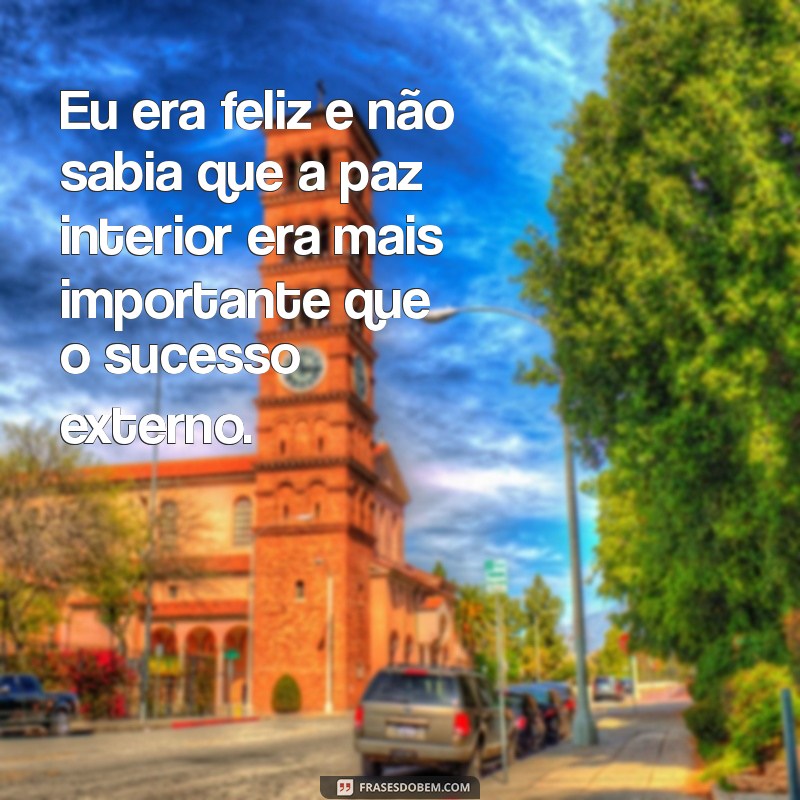 Descubra Frases Inspiradoras: Eu Era Feliz e Não Sabia 