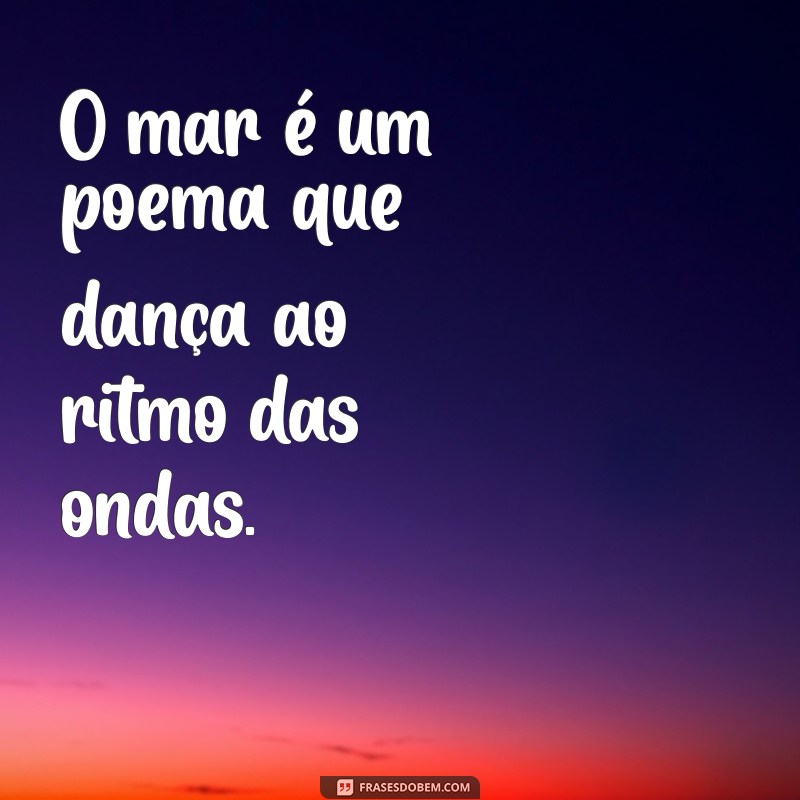 frases mar O mar é um poema que dança ao ritmo das ondas.