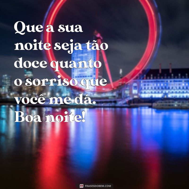 mensagem de boa noite para conquistar alguém Que a sua noite seja tão doce quanto o sorriso que você me dá. Boa noite!