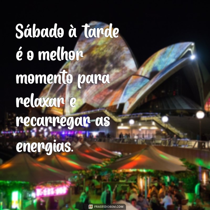 frases de sabado a tarde Sábado à tarde é o melhor momento para relaxar e recarregar as energias.