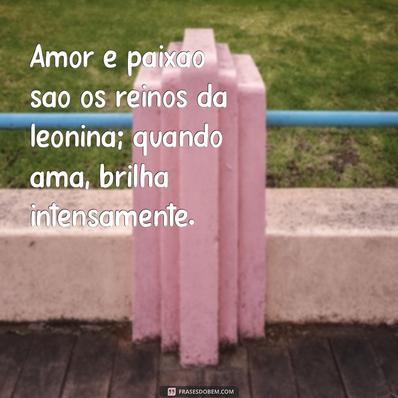 leonina no amor Amor e paixão são os reinos da leonina; quando ama, brilha intensamente.