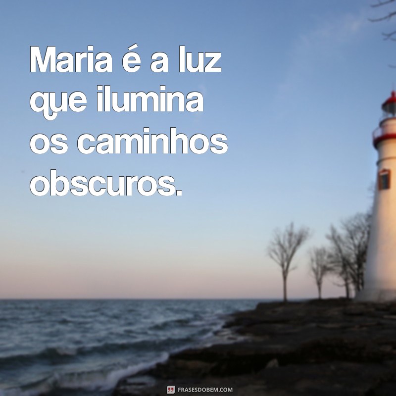 frases sobre maria Maria é a luz que ilumina os caminhos obscuros.