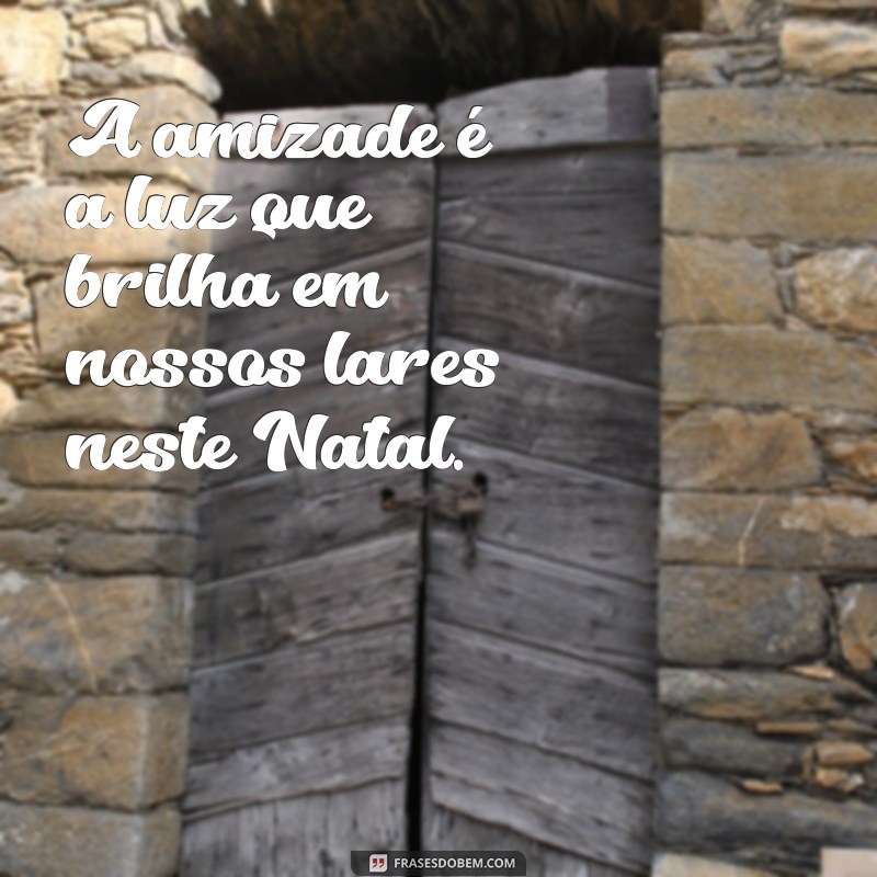 Frases de Natal para Celebrar a Amizade: Mensagens Inspiradoras para Compartilhar 