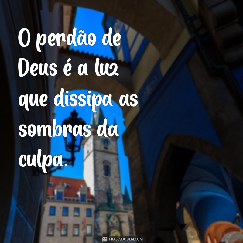 o perdão de deus O perdão de Deus é a luz que dissipa as sombras da culpa.