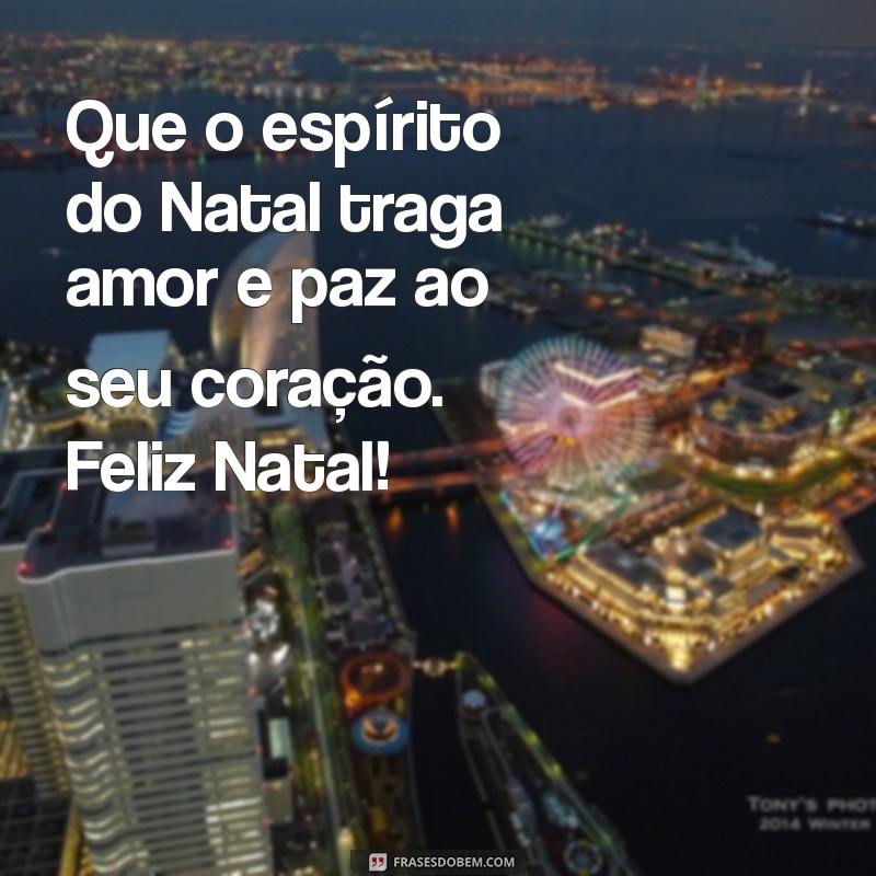 feliz natal mensagem linda Que o espírito do Natal traga amor e paz ao seu coração. Feliz Natal!