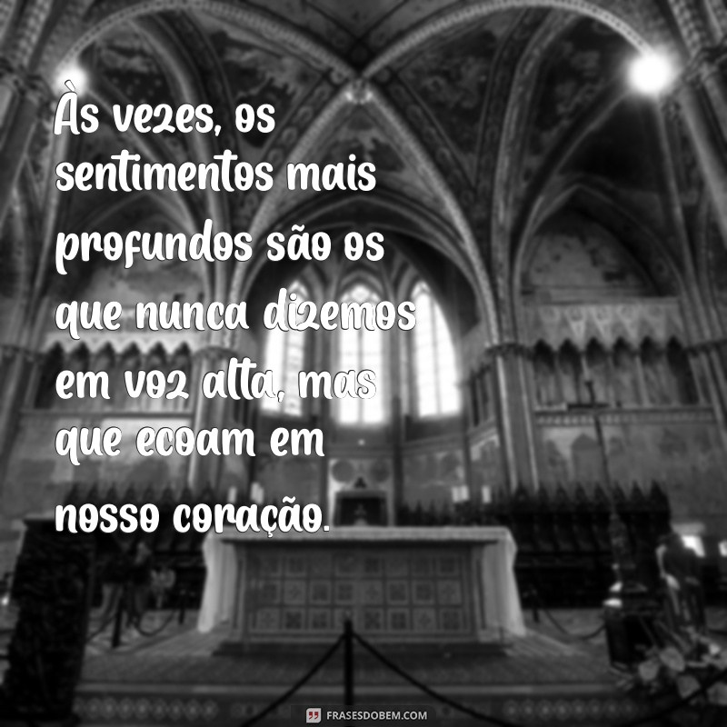 mensagem sobre sentimentos Às vezes, os sentimentos mais profundos são os que nunca dizemos em voz alta, mas que ecoam em nosso coração.