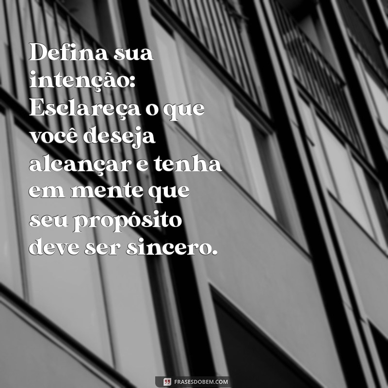 como fazer um propósito com deus para alcançar uma graça Defina sua intenção: Esclareça o que você deseja alcançar e tenha em mente que seu propósito deve ser sincero.