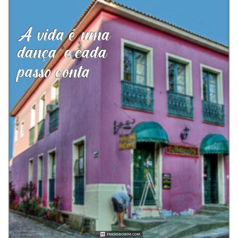 frases com a palavra dança A vida é uma dança, e cada passo conta.