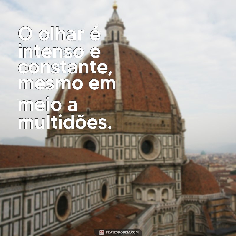 como saber se alguém gosta de você pelo olhar O olhar é intenso e constante, mesmo em meio a multidões.