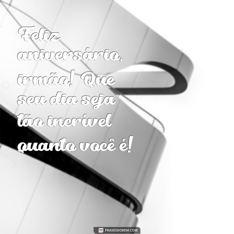 mensagem de aniversário curta para irmão Feliz aniversário, irmão! Que seu dia seja tão incrível quanto você é!