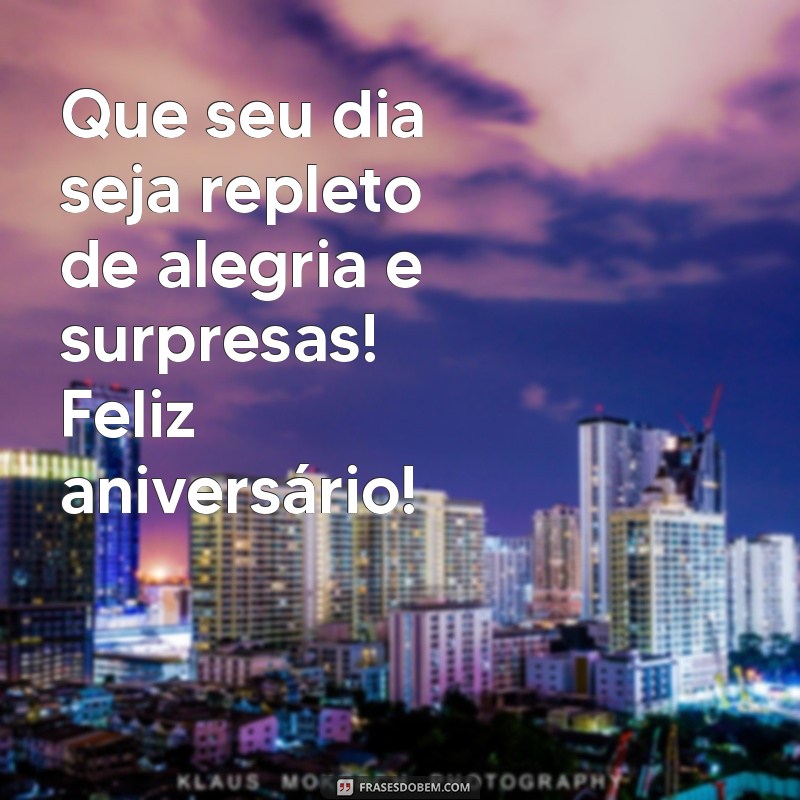 escrita feliz aniversário Que seu dia seja repleto de alegria e surpresas! Feliz aniversário!