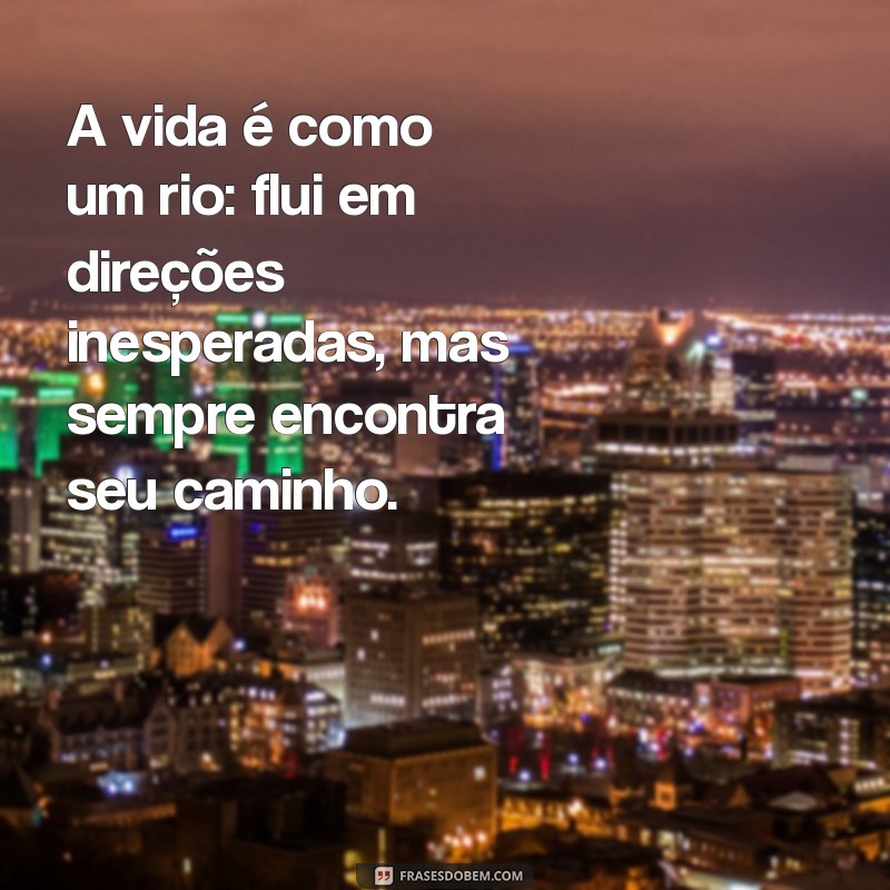 alegoria exemplos de frases A vida é como um rio: flui em direções inesperadas, mas sempre encontra seu caminho.