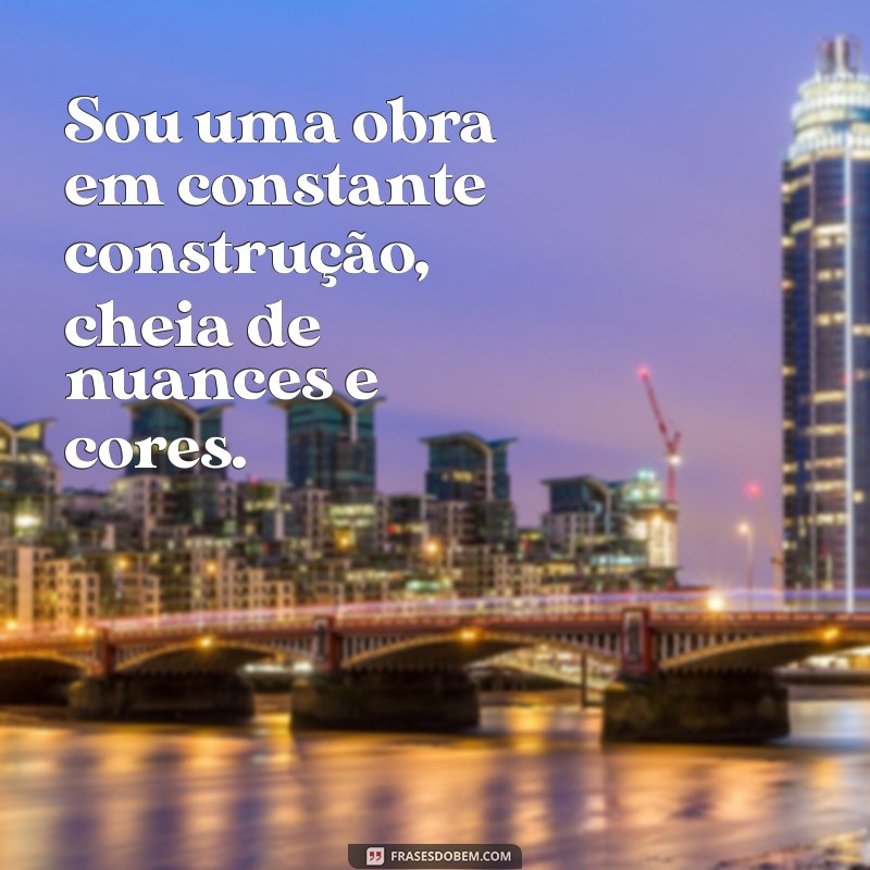 mensagem sobre eu mesma Sou uma obra em constante construção, cheia de nuances e cores.