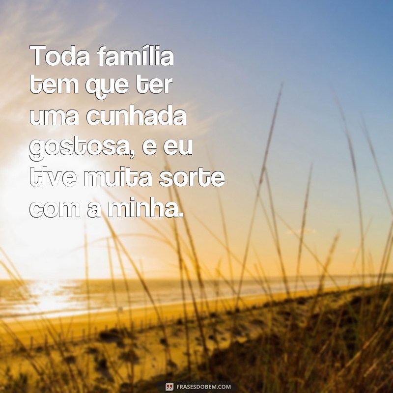 Descubra as melhores frases para elogiar sua cunhada gostosa 