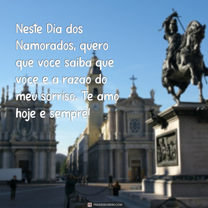 texto dia dos namorados para namorada Neste Dia dos Namorados, quero que você saiba que você é a razão do meu sorriso. Te amo hoje e sempre!