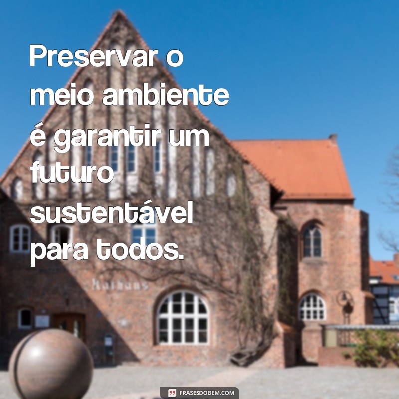 frases cartaz sobre meio ambiente Preservar o meio ambiente é garantir um futuro sustentável para todos.