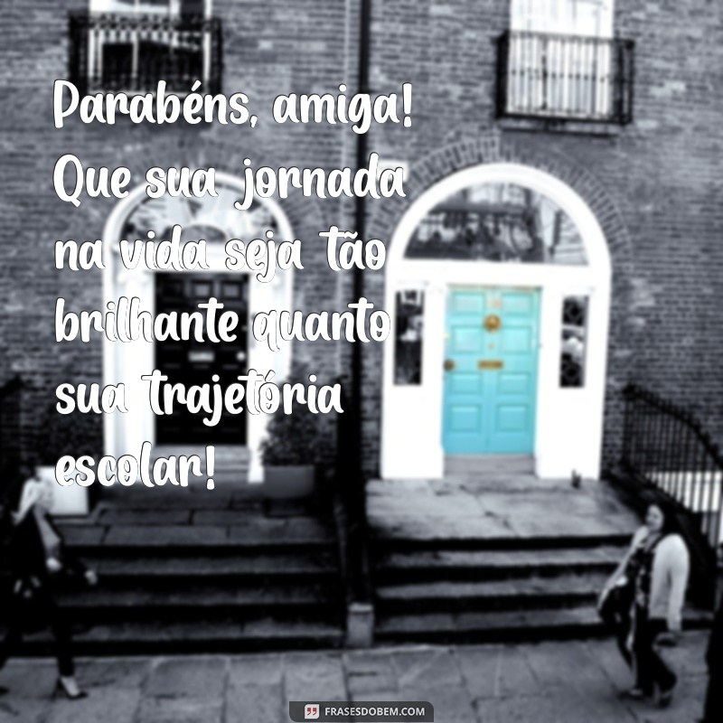 parabéns amiga de escola Parabéns, amiga! Que sua jornada na vida seja tão brilhante quanto sua trajetória escolar!