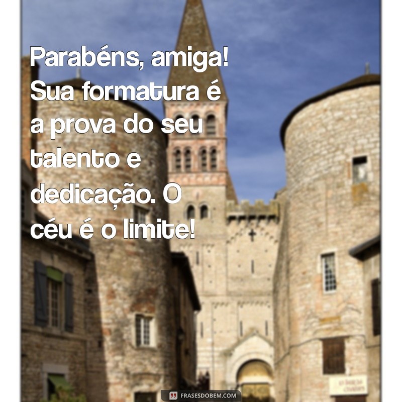 mensagem para amiga que se formou Parabéns, amiga! Sua formatura é a prova do seu talento e dedicação. O céu é o limite!