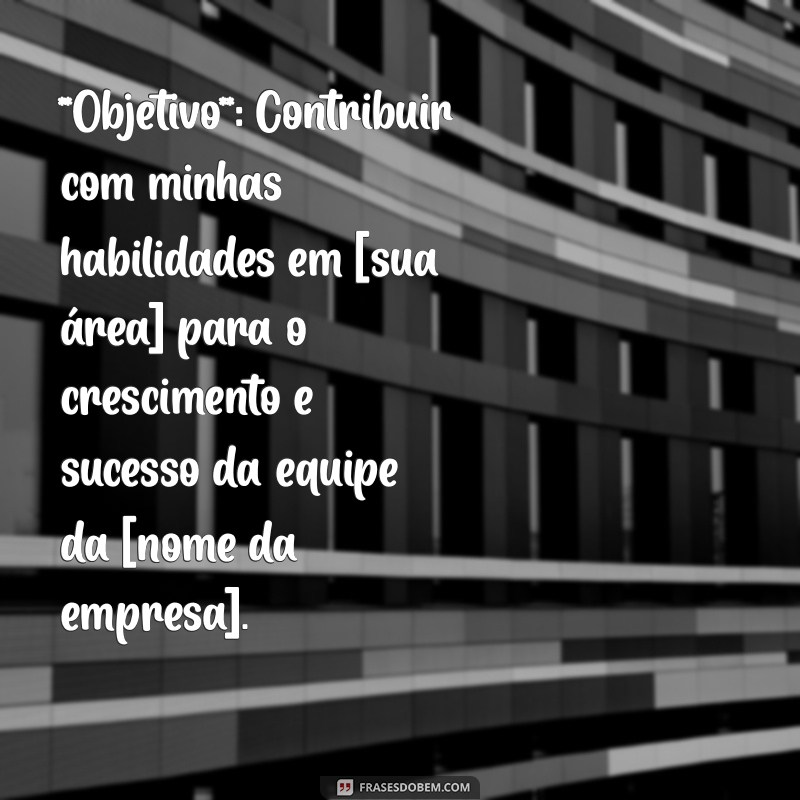 modelo curriculo objetivo **Objetivo**: Contribuir com minhas habilidades em [sua área] para o crescimento e sucesso da equipe da [nome da empresa].