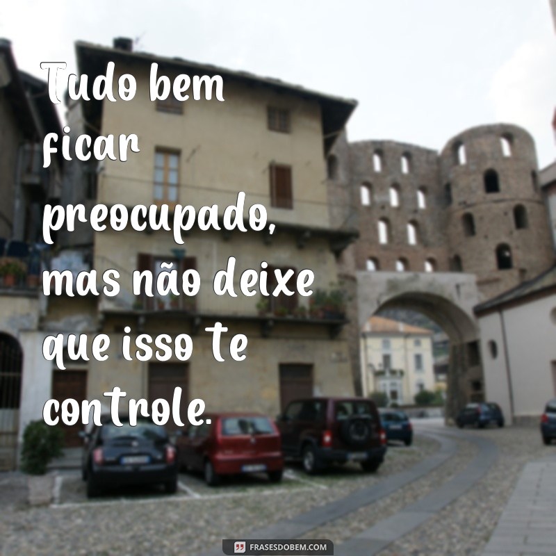 22 Frases para Aliviar a Preocupação Excessiva: Aprenda a Viver sem Estresse! 