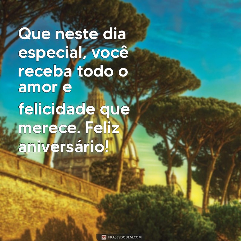 mensagens de feliz aniversário para pessoa especial Que neste dia especial, você receba todo o amor e felicidade que merece. Feliz aniversário!