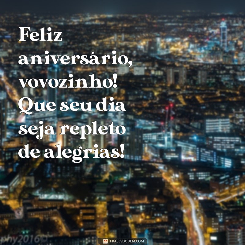 feliz aniversário vovozinho Feliz aniversário, vovozinho! Que seu dia seja repleto de alegrias!