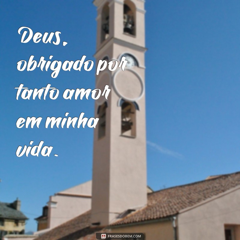 deus obrigado por tanto Deus, obrigado por tanto amor em minha vida.