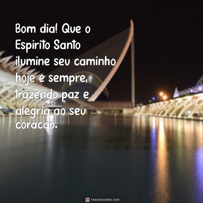 mensagem de bom dia com espírito santo Bom dia! Que o Espírito Santo ilumine seu caminho hoje e sempre, trazendo paz e alegria ao seu coração.