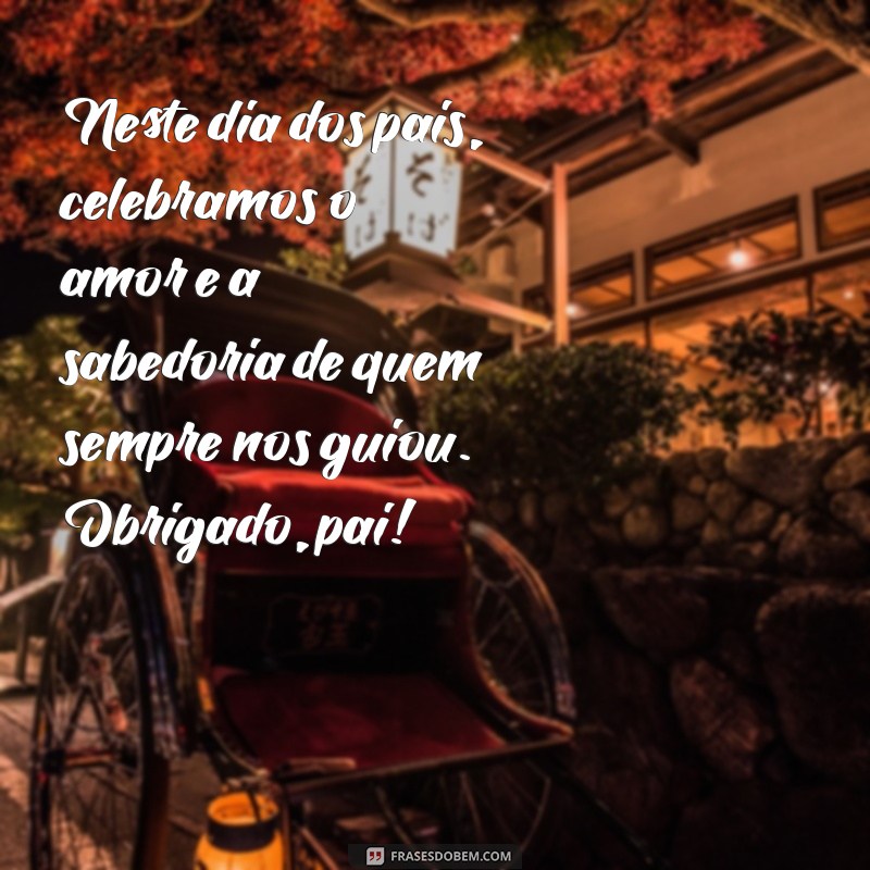 texto dia dos pais Neste dia dos pais, celebramos o amor e a sabedoria de quem sempre nos guiou. Obrigado, pai!