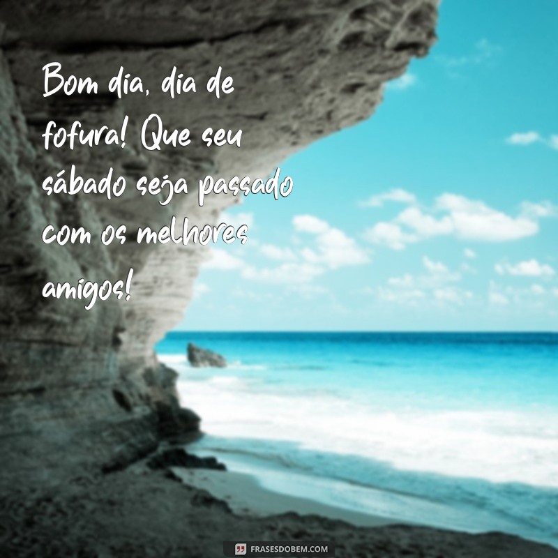 Bom Dia! Frases Fofo para um Sábado Perfeito 