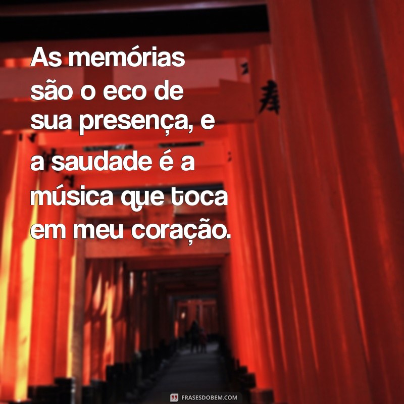 mensagem de saudades de quem ja morreu As memórias são o eco de sua presença, e a saudade é a música que toca em meu coração.