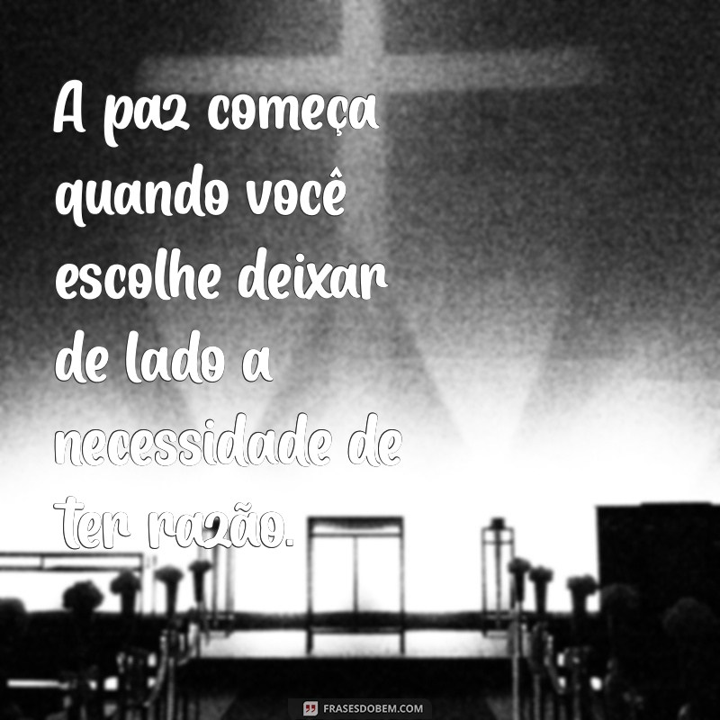 pensamentos de paz A paz começa quando você escolhe deixar de lado a necessidade de ter razão.