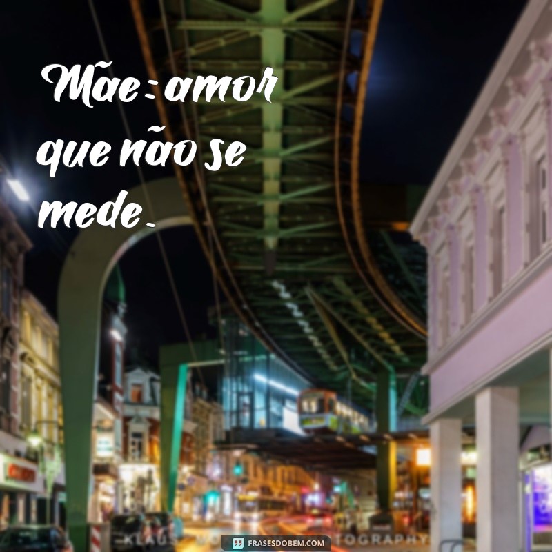 frases curta dia das maes Mãe: amor que não se mede.