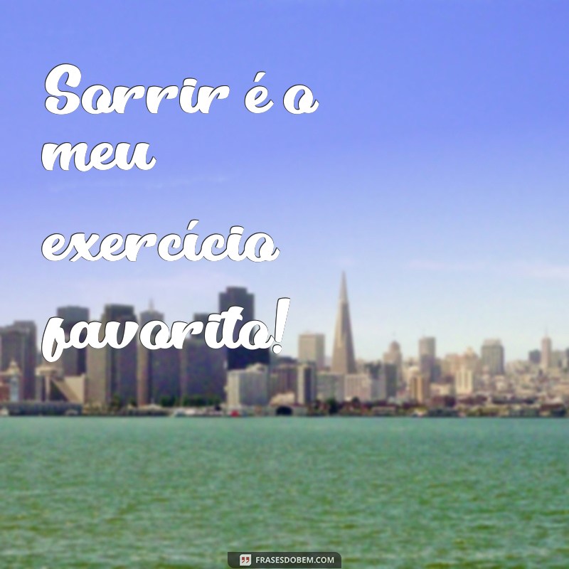 frases status feliz Sorrir é o meu exercício favorito!