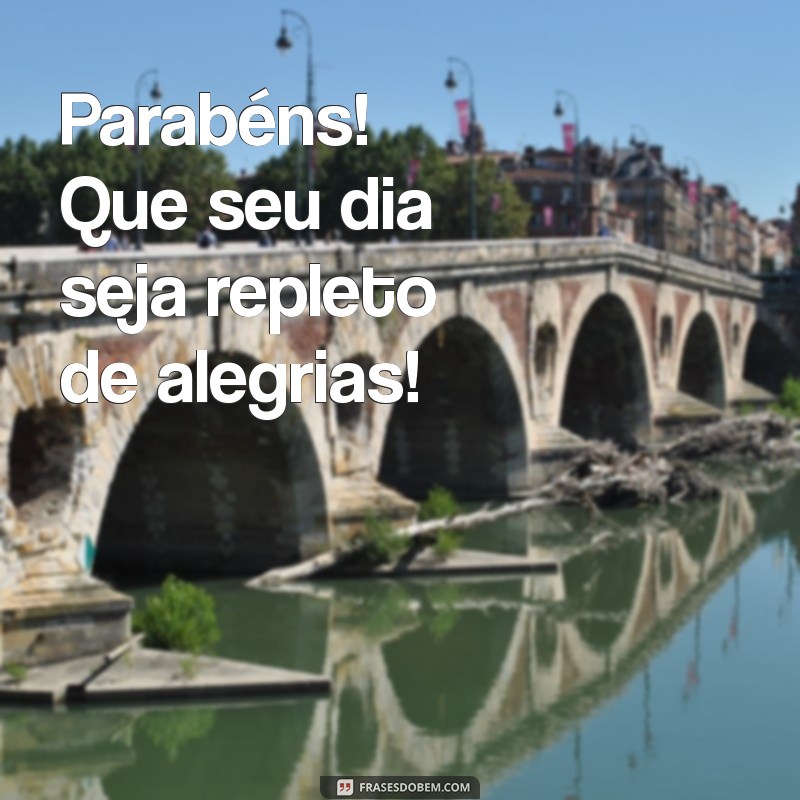 frases feliz aniversário curta Parabéns! Que seu dia seja repleto de alegrias!